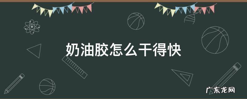 奶油胶怎样干得快 奶油胶怎么干得快