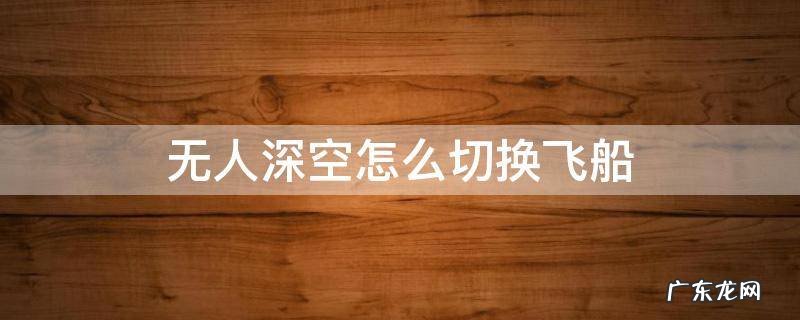 无人深空怎么切换飞船视角 无人深空怎么切换飞船