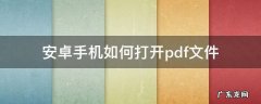 安卓手机如何打开pdf文件 安卓手机如何打开.pdf文件