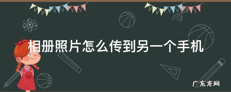相册照片怎么传到另一个手机上 相册照片怎么传到另一个手机