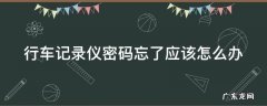 行车记录仪密码忘了应该怎么办呢 行车记录仪密码忘了应该怎么办