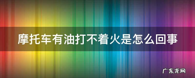 摩托车有油打不着火是怎么回事 摩托车有油怎么打不了火