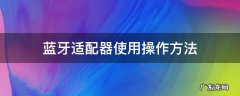 蓝牙适配器使用操作方法 蓝牙适配器使用教程