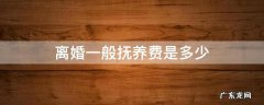 离婚一般孩子抚养费是多少 离婚一般抚养费是多少