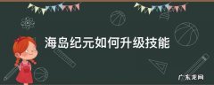 海岛纪元怎么升级? 海岛纪元如何升级技能