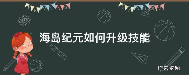 海岛纪元怎么升级? 海岛纪元如何升级技能