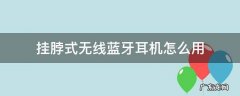 挂脖式无线蓝牙耳机怎么用 蓝牙无线耳机挂脖式推荐