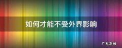 如何才能不受外界影响不与别人比较 如何才能不受外界影响