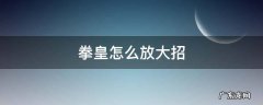 拳皇怎么放大招 97拳皇怎么放大招