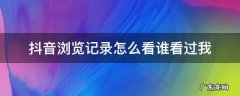 抖音浏览记录怎么看谁看过我 抖音的浏览记录怎么看都有谁看过
