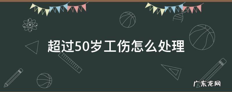 超过50岁工伤怎么赔 超过50岁工伤怎么处理