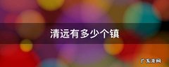 清远有多少个镇赶集 清远有多少个镇