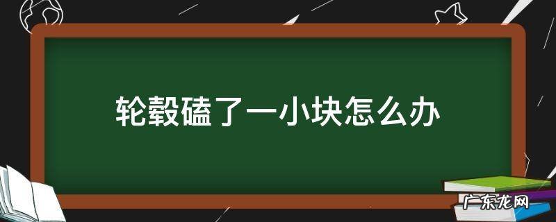 轮毂磕了一小块怎么办 轮毂磕了一块没事吧