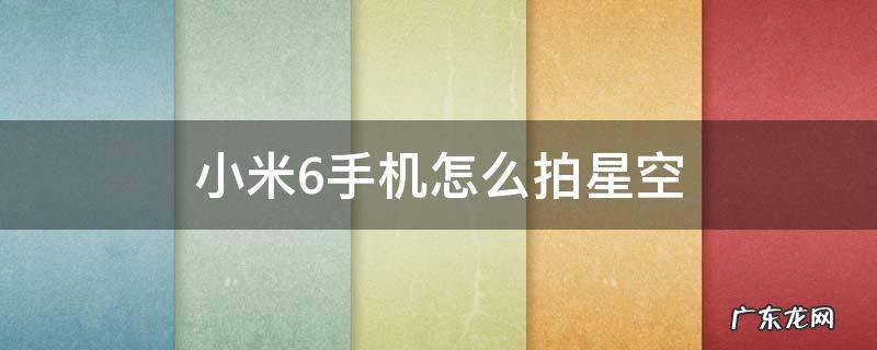 小米手机拍星空教程 小米6手机怎么拍星空