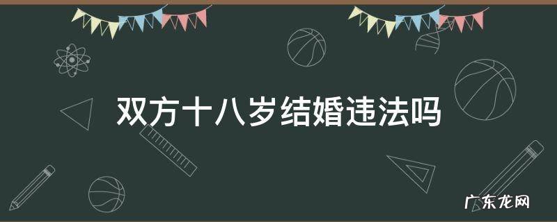 十七八岁结婚违法吗 双方十八岁结婚违法吗