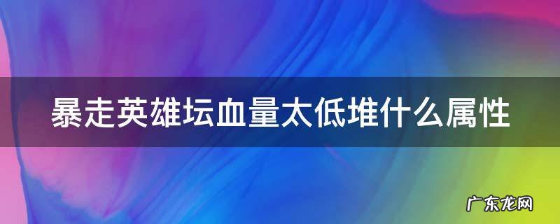 暴走英雄坛血量太低堆什么属性 暴走英雄坛如果血量太低