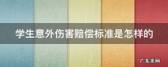 学生意外伤害赔偿标准是怎样的 学生意外伤害险赔偿标准
