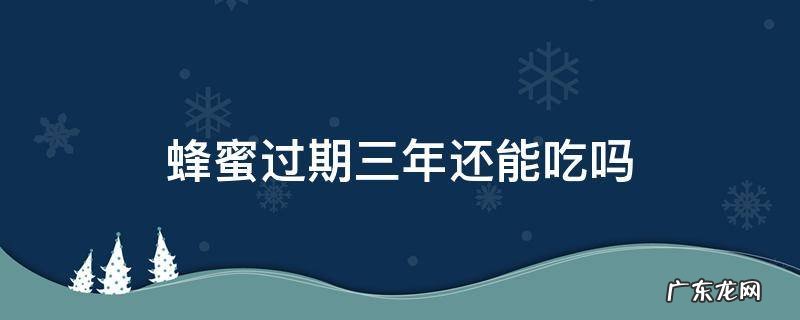 蜂蜜过期三年能喝吗 蜂蜜过期三年还能吃吗