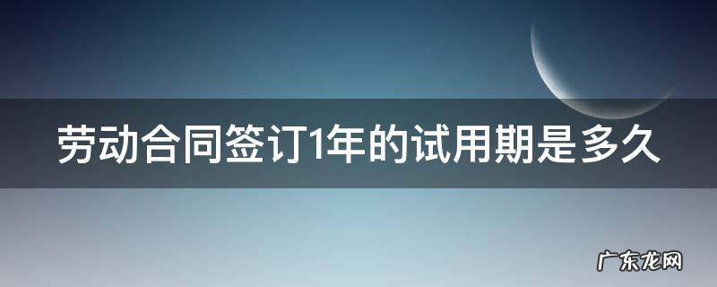 劳动合同签订1年的试用期是多久
