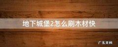 地下城堡2怎么刷木材快 地下城堡2木材怎么获得?木材获得方法