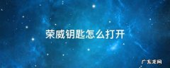 荣威钥匙怎么打开 荣威钥匙怎么打开车门