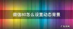 微信8.0怎么设置动态背景 微信8.0怎么设置动态背景封面