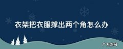 衣架把衣服撑出两个角怎么办 衣架怎么折断