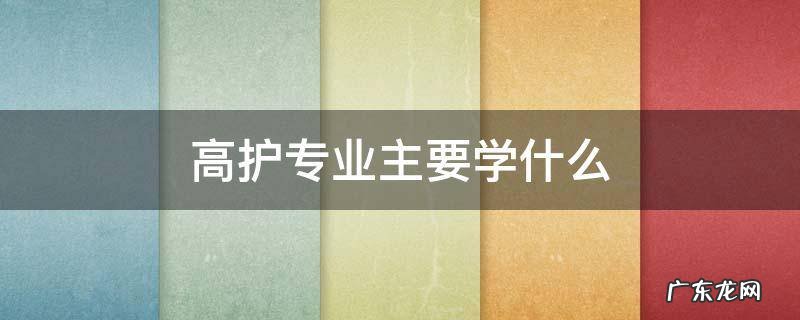 高护专业主要学什么 高护专业学什么技术