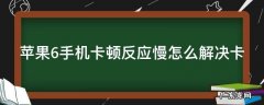 苹果6手机卡顿反应慢怎么解决卡 苹果6手机卡顿反应慢怎么解决卡顿问题