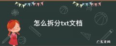 把一个txt文件按内容拆分 怎么拆分txt文档