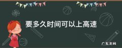 要多久时间可以上高速 一般多久可以上高速
