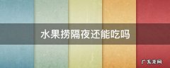 水果捞隔夜还能吃吗 酸奶水果捞隔夜还能吃吗