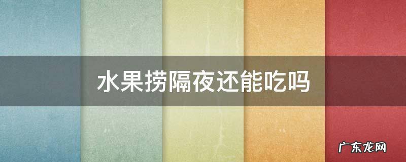 水果捞隔夜还能吃吗 酸奶水果捞隔夜还能吃吗