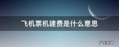 飞机票机建费是什么意思 飞机票的机建费是啥