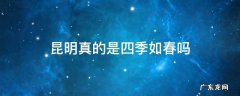 昆明真的是四季如春吗 昆明真的一年四季如春吗
