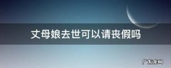 丈母娘去世可以请丧假吗 丈母娘丧假几天国家规定