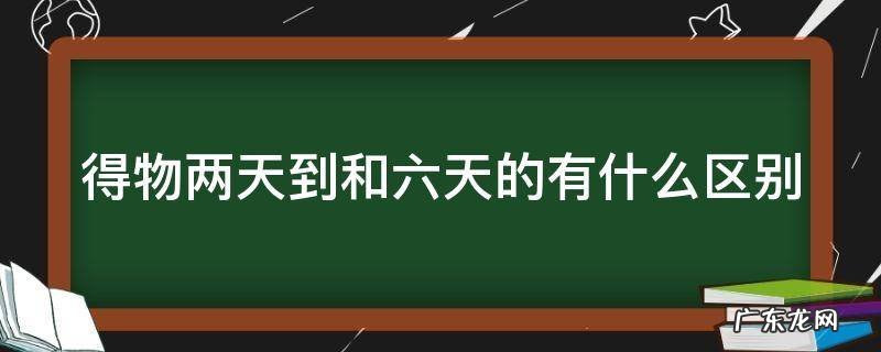 得物两天到和六天的有什么区别 得物2天到和6天到