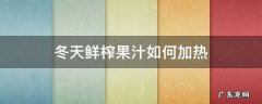 冬天鲜榨果汁如何加热 冬天鲜榨果汁如何加热给宝宝喝