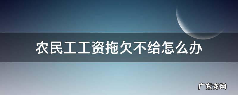 农民工工资拖欠不给怎么办哪个部门管 农民工工资拖欠不给怎么办