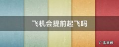 飞机一般会提前起飞吗 飞机会提前起飞吗