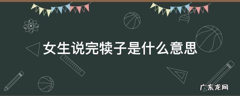 男生说女生完犊子是什么意思 女生说完犊子是什么意思