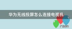 华为无线投屏怎么连接电视机 无线投屏怎么用华为手机连电视