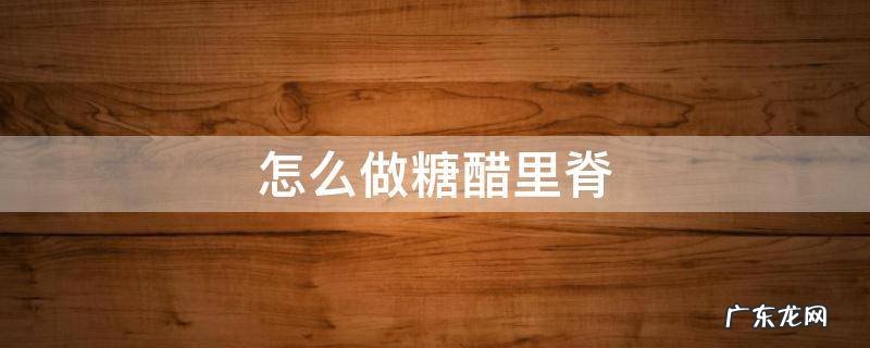 怎么做糖醋里脊肉视频 怎么做糖醋里脊