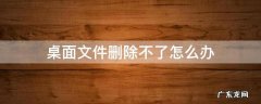 桌面文件删除不了怎么办找不到该项目 桌面文件删除不了怎么办
