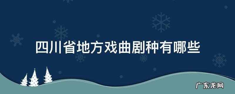 四川的地方戏曲剧种 四川省地方戏曲剧种有哪些