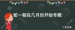 蛇一般在几月份开始冬眠 蛇一般在什么时候冬眠