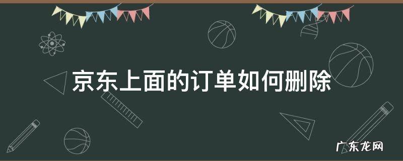 京东上面的订单怎么删除 京东上面的订单如何删除