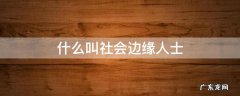 什么是社会边缘人 什么叫社会边缘人士