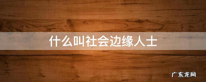 什么是社会边缘人 什么叫社会边缘人士