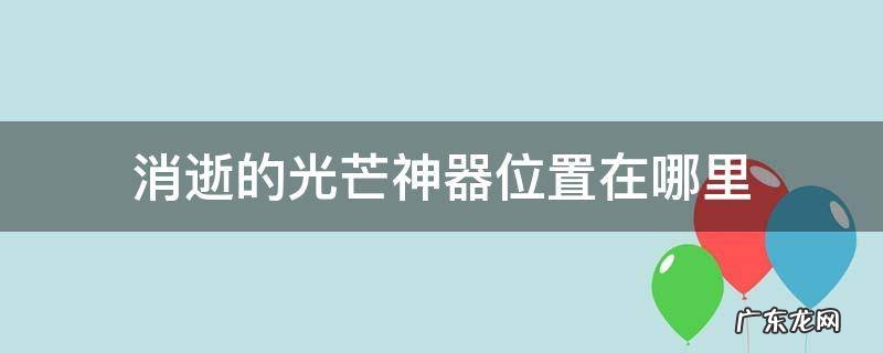 消逝的光芒武器位置 消逝的光芒神器位置在哪里